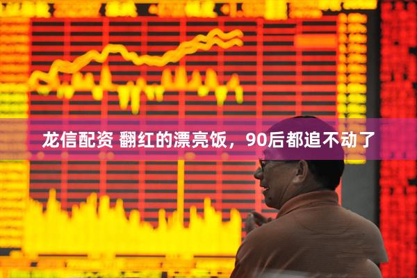 龙信配资 翻红的漂亮饭，90后都追不动了