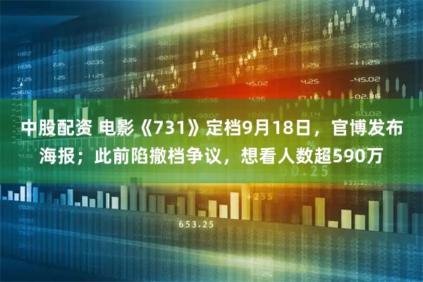 中股配资 电影《731》定档9月18日，官博发布海报；此前陷撤档争议，想看人数超590万