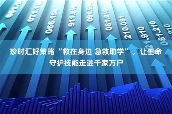 珍时汇好策略 “救在身边 急救助学” ，让生命守护技能走进千家万户