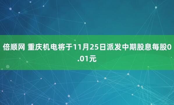倍顺网 重庆机电将于11月25日派发中期股息每股0.01元