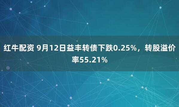红牛配资 9月12日益丰转债下跌0.25%，转股溢价率55.21%