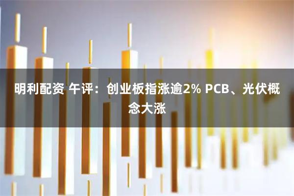明利配资 午评：创业板指涨逾2% PCB、光伏概念大涨