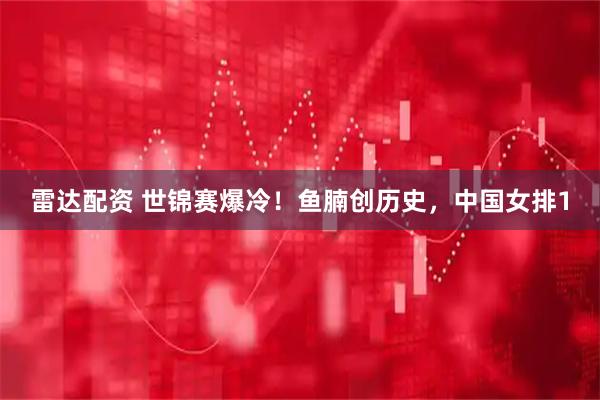 雷达配资 世锦赛爆冷！鱼腩创历史，中国女排1