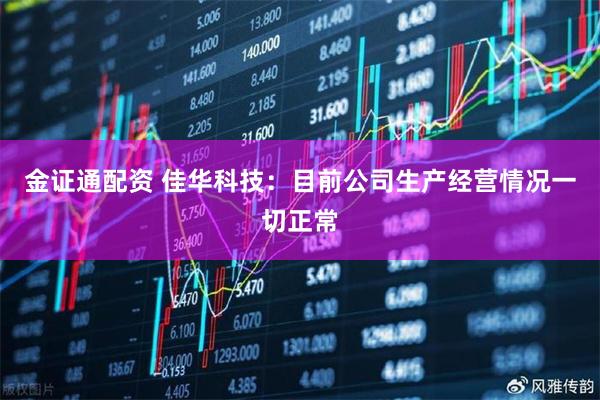金证通配资 佳华科技：目前公司生产经营情况一切正常