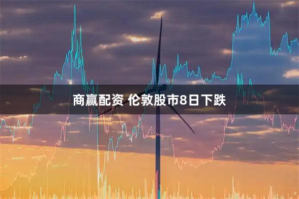 商赢配资 伦敦股市8日下跌